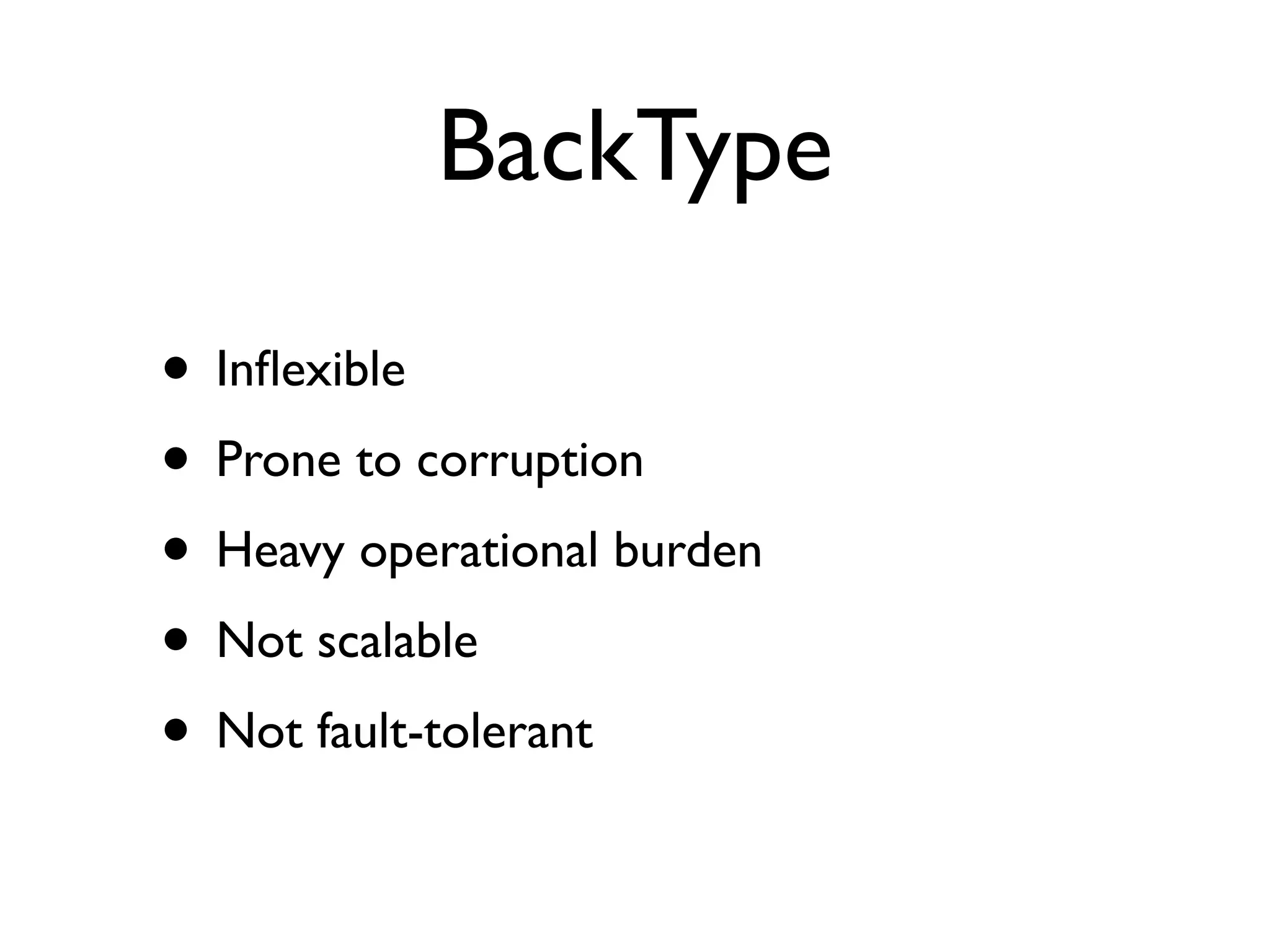 BackType
• Inﬂexible
• Prone to corruption
• Heavy operational burden
• Not scalable
• Not fault-tolerant
 
