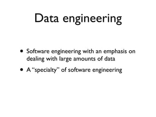 Data engineering
• Software engineering with an emphasis on
dealing with large amounts of data
• A “specialty” of software...