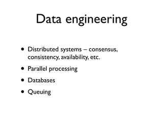 Data engineering
• Distributed systems – consensus,
consistency, availability, etc.
• Parallel processing
• Databases
• Qu...
