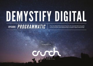 From the Digital Recruitment Experts: An essential bite-size guide
to the acronyms and underpinning of modern digital advertising.EPISODE: PROGRAMMATIC
DEMYSTIFY DIGITAL
P O W E R E D B Y
 