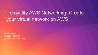 Demystify AWS Networking: Create
your virtual network on AWS
Jay Dobariya
DevOps Engineer
Yudiz Solutions Pvt. Ltd.
 