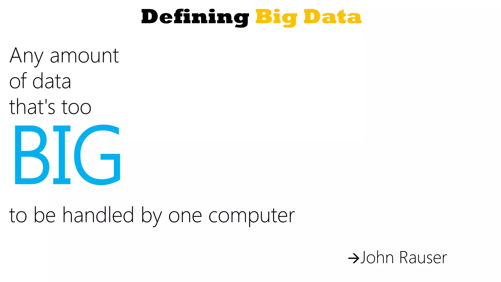 Defining Big Data
Any amount
of data
that's too
BIGto be handled by one computer
John Rauser
 