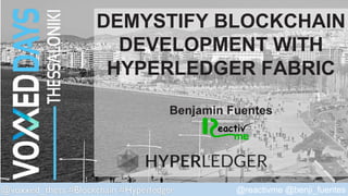 @voxxed_thess #Blockchain #Hyperledger @reactivme @benji_fuentes
DEMYSTIFY BLOCKCHAIN
DEVELOPMENT WITH
HYPERLEDGER FABRIC
Benjamin Fuentes
 