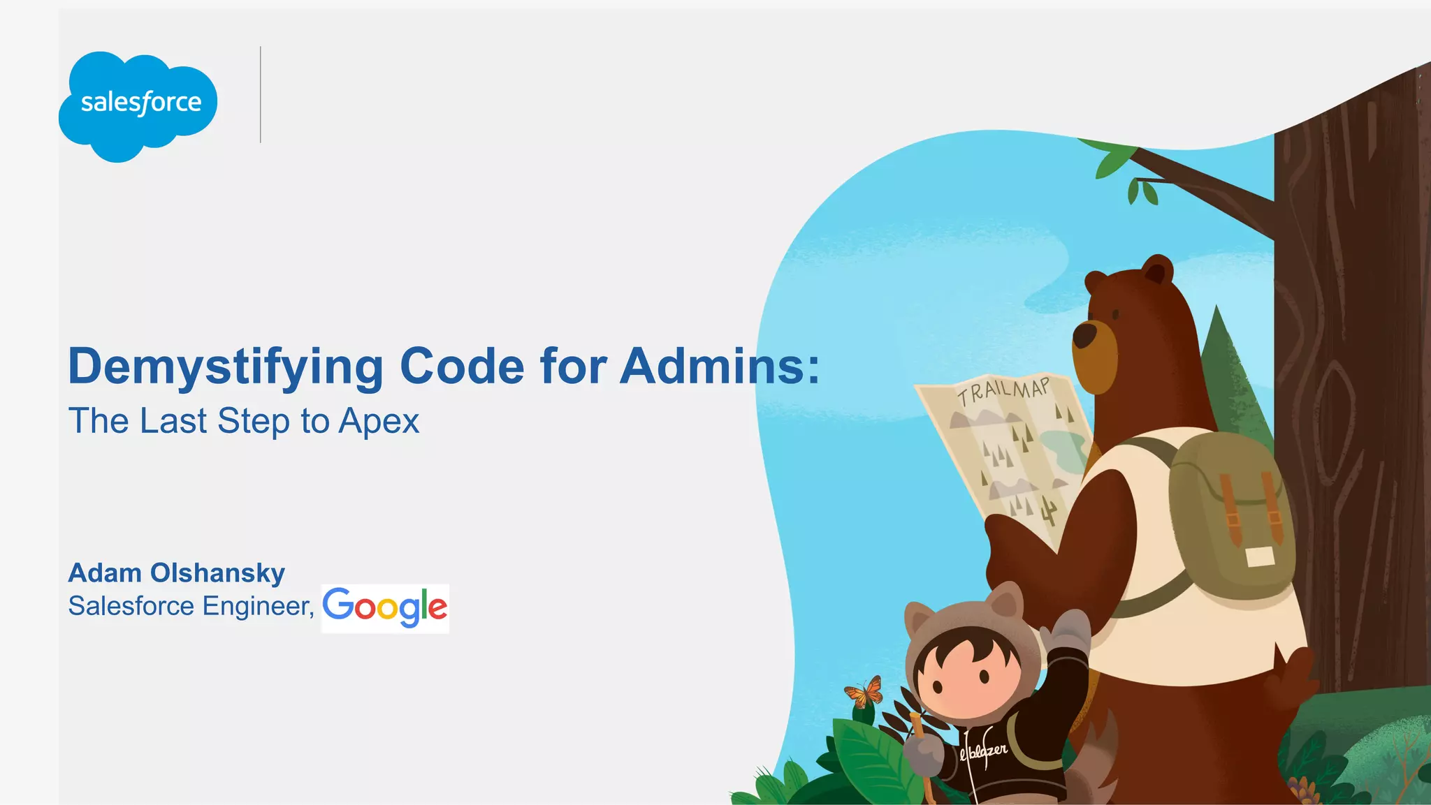 Demystifying Code for Admins:
The Last Step to Apex
Salesforce Engineer,
Adam Olshansky
 