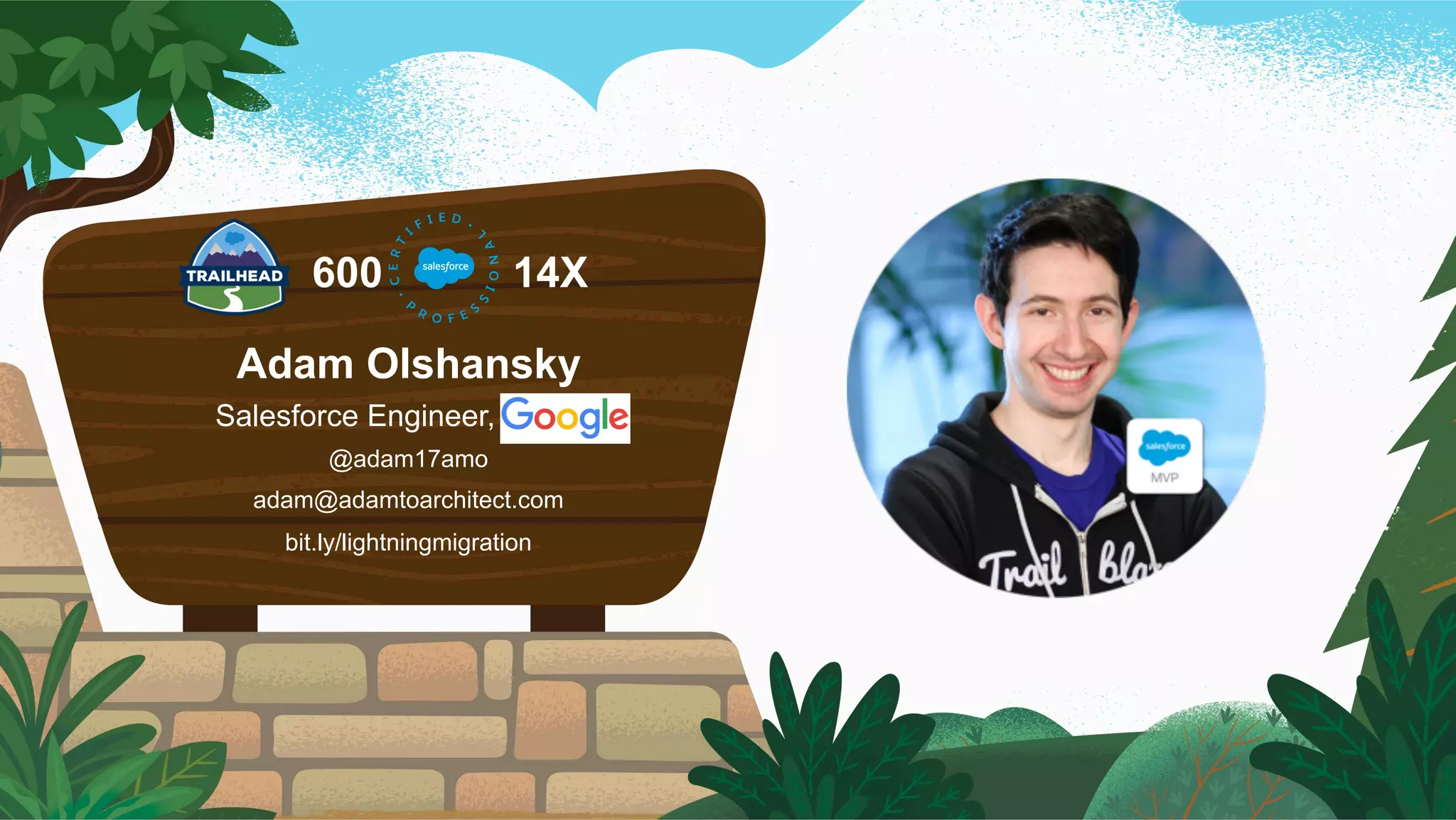 600 14X
Adam Olshansky
Salesforce Engineer, Google
​ @adam17amo
​ adam@adamtoarchitect.com
​ bit.ly/lightningmigration
Speaker Logo
 