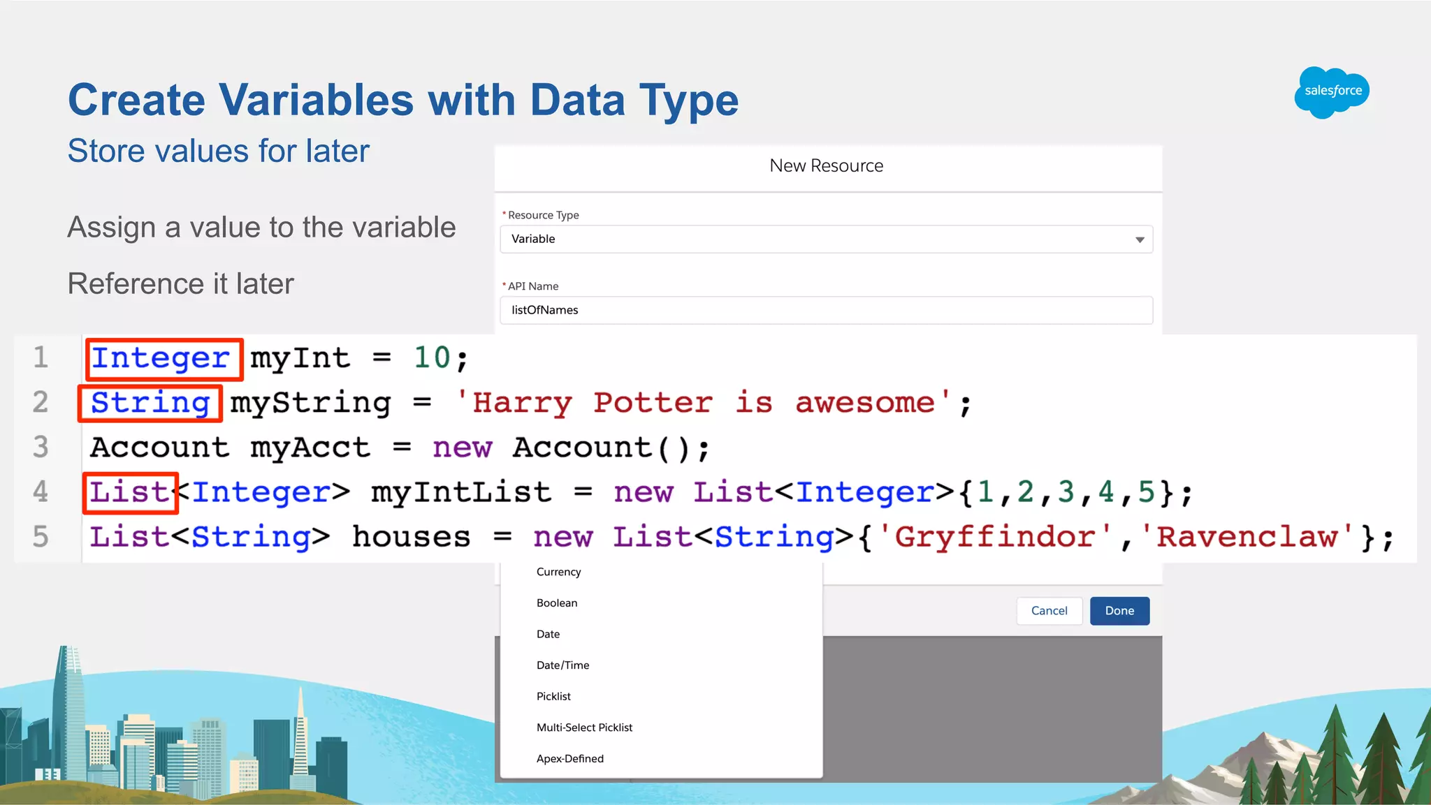 Create Variables with Data Type
Assign a value to the variable
Reference it later
Store values for later
 