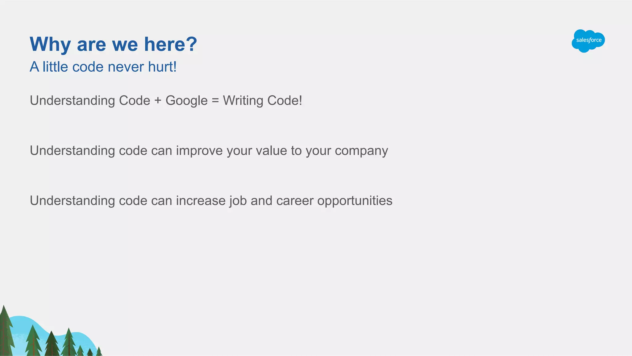 Why are we here?
Understanding Code + Google = Writing Code!
Understanding code can improve your value to your company
Understanding code can increase job and career opportunities
A little code never hurt!
 