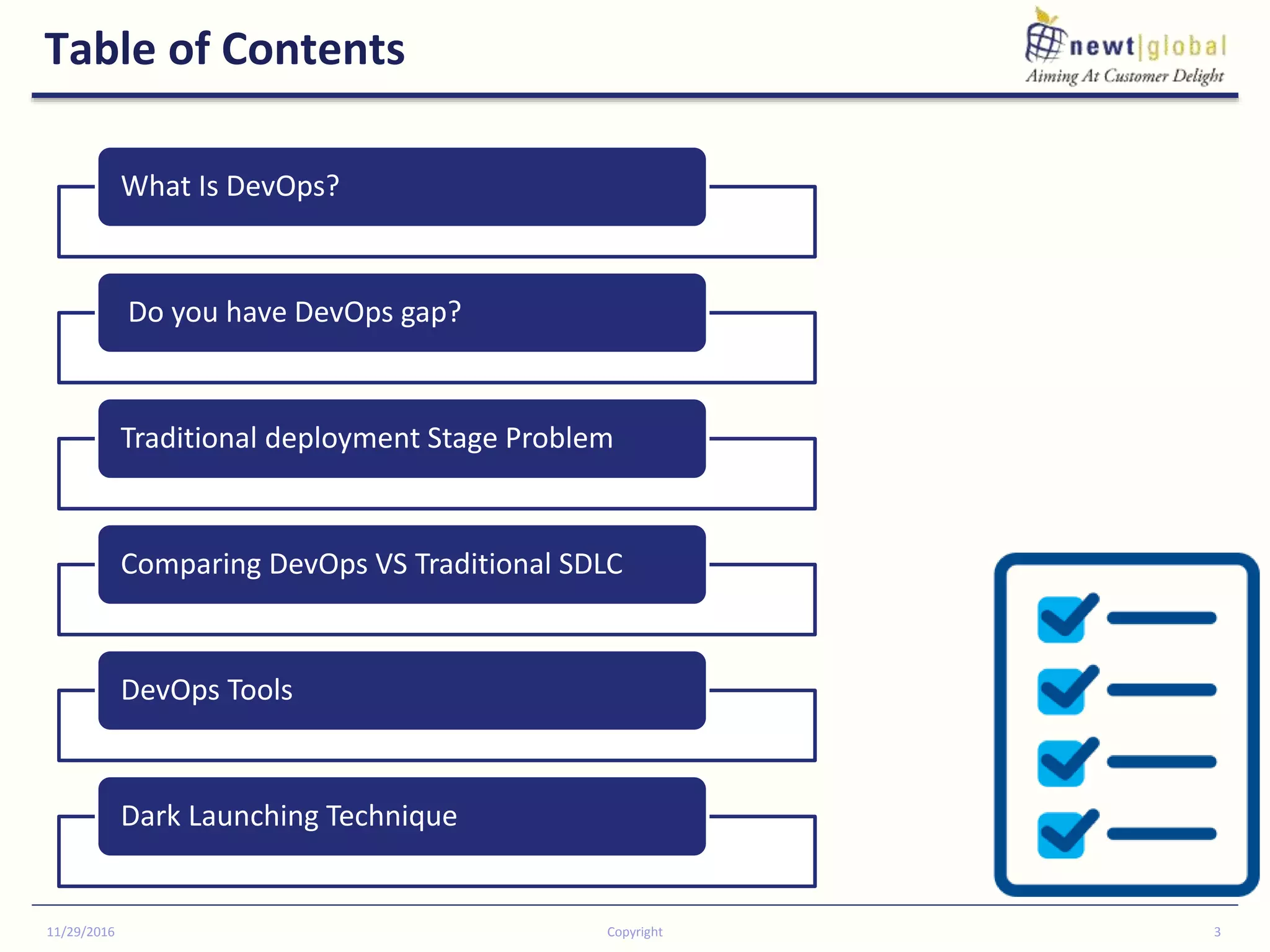 Table of Contents
11/29/2016 Copyright 3
What Is DevOps?
Do you have DevOps gap?
Traditional deployment Stage Problem
Comparing DevOps VS Traditional SDLC
DevOps Tools
Dark Launching Technique
 