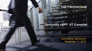 © 2018 NETRONOME
Jiong Wang, Netronome
September 11, 2018
Demystify eBPF JIT Compiler
1
 