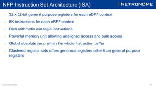 © 2018 NETRONOME
NFP Instruction Set Architecture (ISA)
 32 x 32-bit general purpose registers for each eBPF context
 8K...