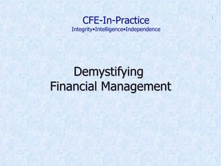 Demystifying  Financial Management CFE-In-Practice Integrity•Intelligence•Independence 