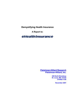 Demystifying Health Insurance
A Report to:
Fleishman-Hillard Research
Fleishman-Hillard, Inc.
200 North Broadway
St. Louis, MO 63102
314/982-1700
November 2007
 