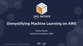 © 2018, Amazon Web Services, Inc. or its Affiliates. All rights reserved.
Jenny Davies
Solutions Architect, AWS
Demystifying Machine Learning on AWS
 