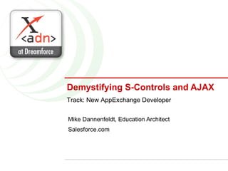 Demystifying S-Controls and AJAX Mike Dannenfeldt, Education Architect Salesforce.com Track: New AppExchange Developer 
