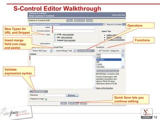S-Control Editor Walkthrough Functions Operators Insert merge field (not copy and paste) New Types for URL and Snippet Quick Save lets you continue editing Validate expression syntax 