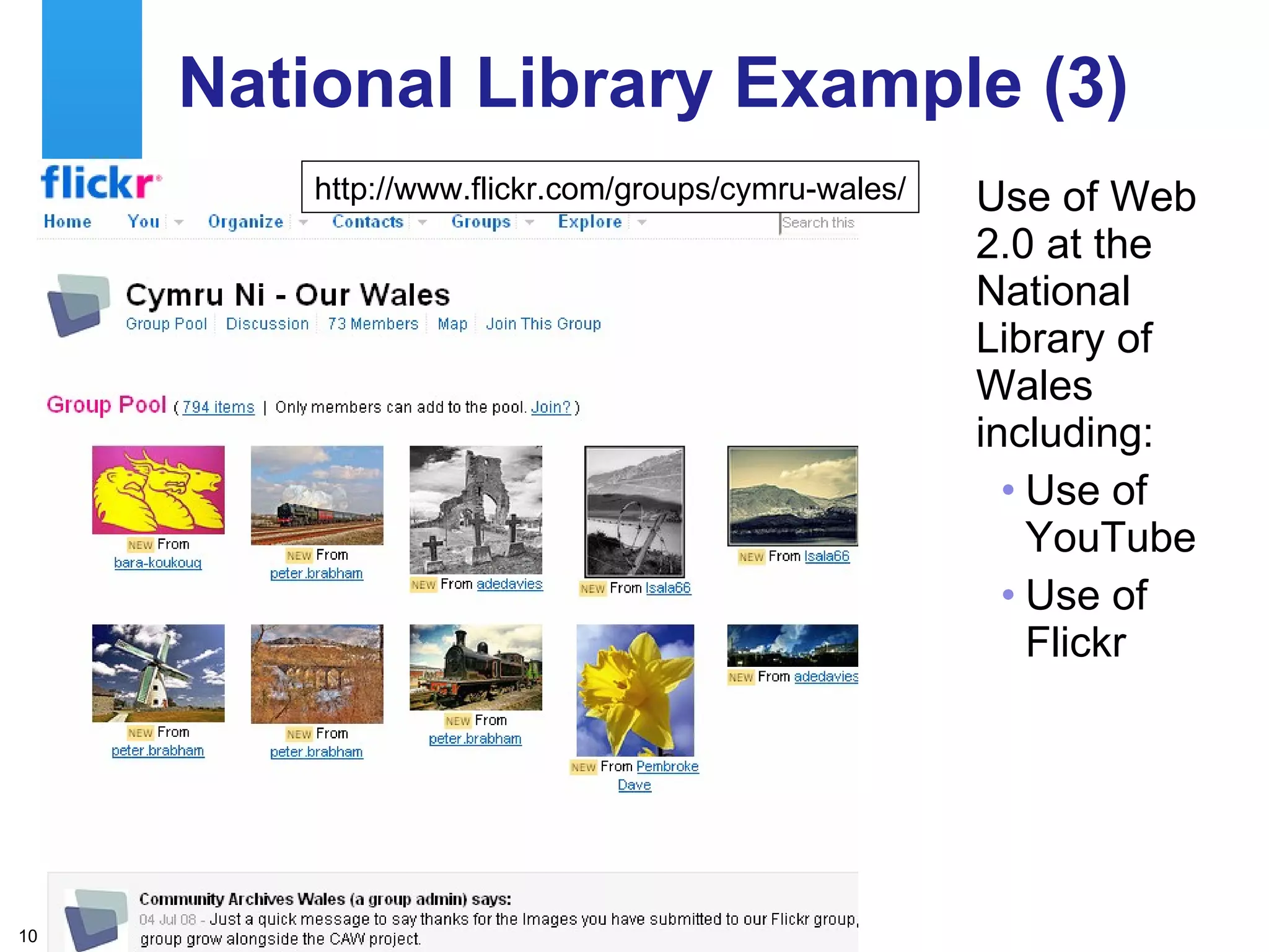 National Library Example (3) Use of Web 2.0 at the National Library of Wales including: Use of YouTube  Use of Flickr http://www.flickr.com/groups/cymru-wales/ 