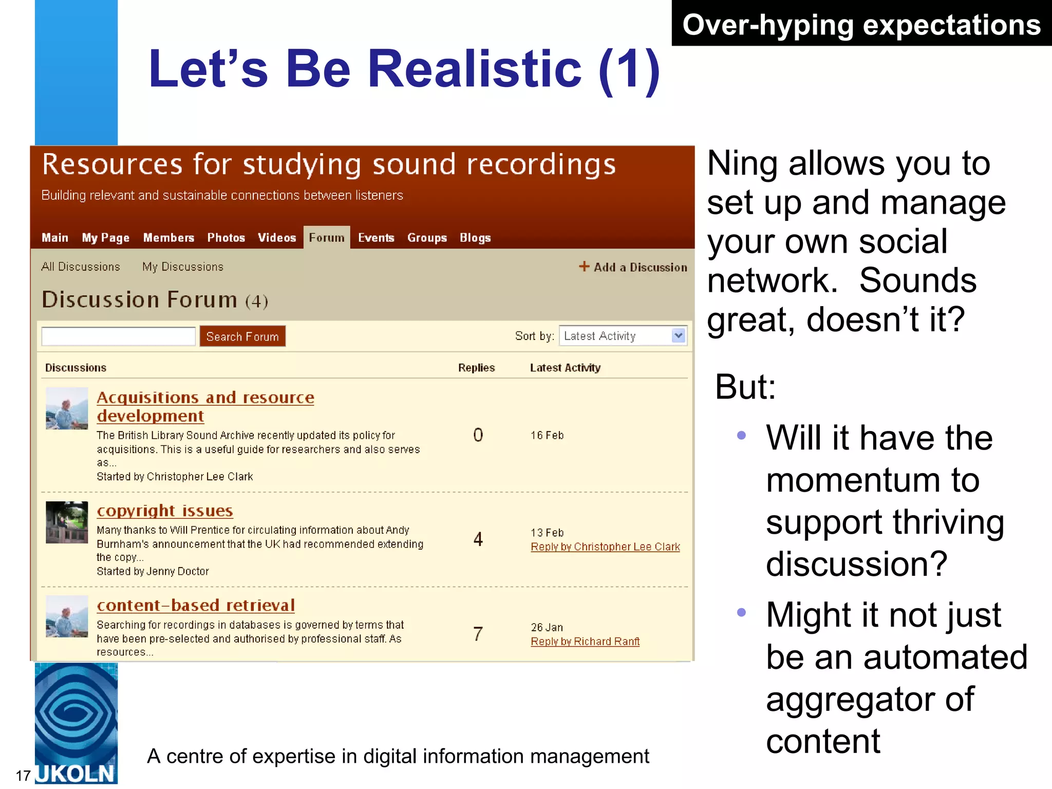 Let’s Be Realistic (1) Ning allows you to set up and manage your own social network.  Sounds great, doesn’t it? But: Will it have the momentum to support thriving discussion? Might it not just be an automated aggregator of content Over-hyping expectations 