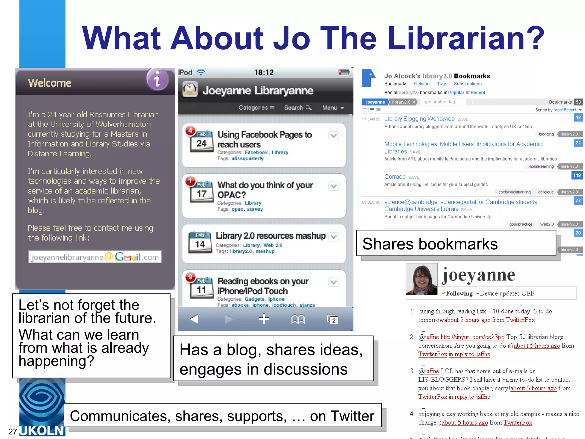 What About Jo The Librarian? Let’s not forget the librarian of the future. What can we learn from what is already happening? Has a blog, shares ideas, engages in discussions Shares bookmarks Communicates, shares, supports, … on Twitter 