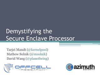 Demystifying the
Secure Enclave Processor
Tarjei Mandt (@kernelpool)
Mathew Solnik (@msolnik)
David Wang (@planetbeing)
 