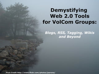 Demystifying  Web 2.0 Tools for VolCom Groups: Blogs, RSS, Tagging, Wikis and Beyond Photo  Credit http://www.flickr.com/photos/jaarons/ 