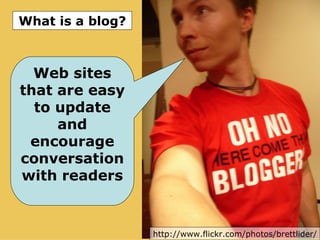 http://www.flickr.com/photos/brettlider/ What is a blog? Web sites that are easy to update and encourage conversationwith readers 