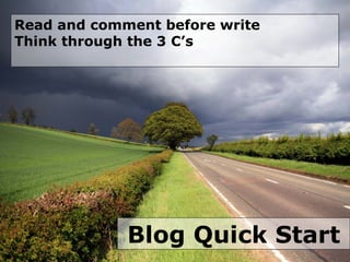 Blog Quick Start Read and comment before write Think through the 3 C’s 