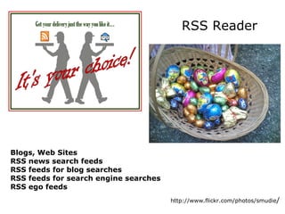 http://www.flickr.com/photos/smudie /  RSS Reader Blogs, Web Sites RSS news search feeds RSS feeds for blog searches RSS feeds for search engine searches RSS ego feeds 