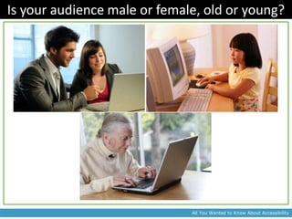 Is your audience male or female, old or young?




                              All You Wanted to Know About Accessibility
 