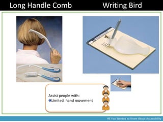 Long Handle Comb                  Writing Bird




         Assist people with:
          Limited hand movement



                                   All You Wanted to Know About Accessibility
 