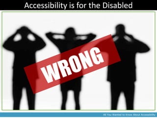 Accessibility is for the Disabled




                        All You Wanted to Know About Accessibility
 