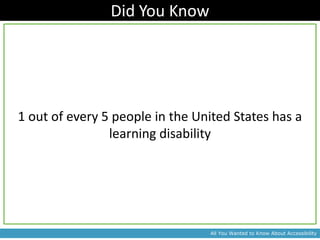 Did You Know




1 out of every 5 people in the United States has a
                learning disability




                                 All You Wanted to Know About Accessibility
 