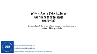 Why is Azure Data Explorer
fast in petabyte-scale
analytics?
www.linkedin.com/in/sheik-uduman-ali-m-54b5ab8
https://technicallysheik.com
Understand how its data storage architecture
makes this possible
sheikudumanali@gmail.com
 