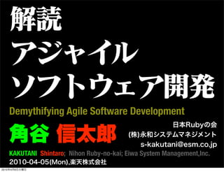Demythifying Agile Software Development


       KAKUTANI Shintaro; Nihon Ruby-no-kai; Eiwa System Management,Inc.

2010   4   6
 