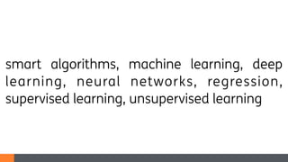 smart algorithms, machine learning, deep
learning, neural networks, regression,
supervised learning, unsupervised learning
 
