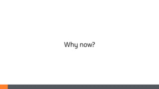 Why now?
 