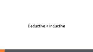 Deductive > Inductive
 