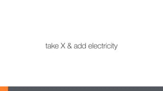 take X & add electricity
 