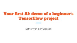 Your first AI: demo of a beginner's
TensorFlow project
Esther van der Giessen
 