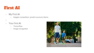 First AI
- My First AI:
- Kaggle competition: predict survivors titanic
-
- Your first AI:
- Tensorflow
- Image recognition
 