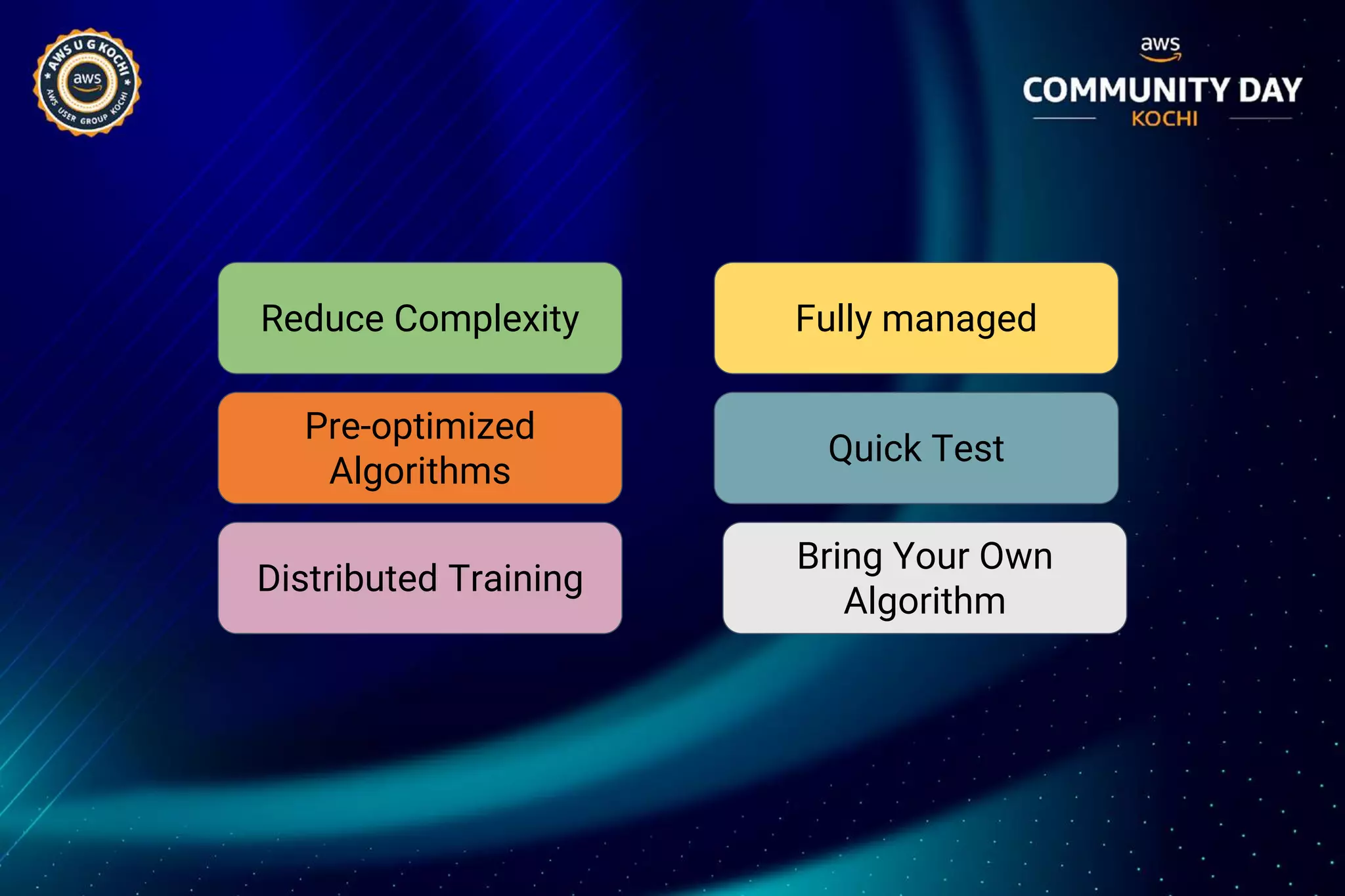 Reduce Complexity Fully managed
Quick Test
Pre-optimized
Algorithms
Bring Your Own
Algorithm
Distributed Training
 