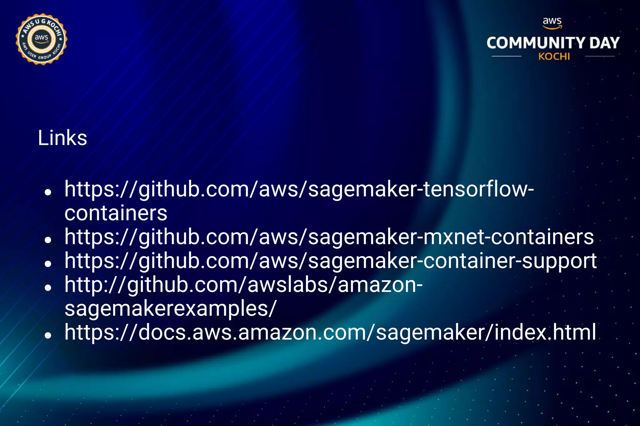 Links
● https://github.com/aws/sagemaker-tensorflow-
containers
● https://github.com/aws/sagemaker-mxnet-containers
● https://github.com/aws/sagemaker-container-support
● http://github.com/awslabs/amazon-
sagemakerexamples/
● https://docs.aws.amazon.com/sagemaker/index.html
 