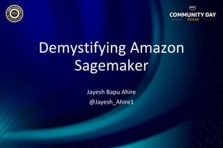 Demystifying Amazon
Sagemaker
Jayesh Bapu Ahire
@Jayesh_Ahire1
 