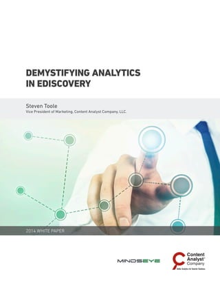 2014 WHITE PAPER
DEMYSTIFYING ANALYTICS
IN EDISCOVERY
Steven Toole
Vice President of Marketing, Content Analyst Company, LLC.
 