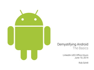 Demystifying Android
The Basics
!
LinkedIn UED Ofﬁce Hours
June 10, 2014
!
Rob Schill
 