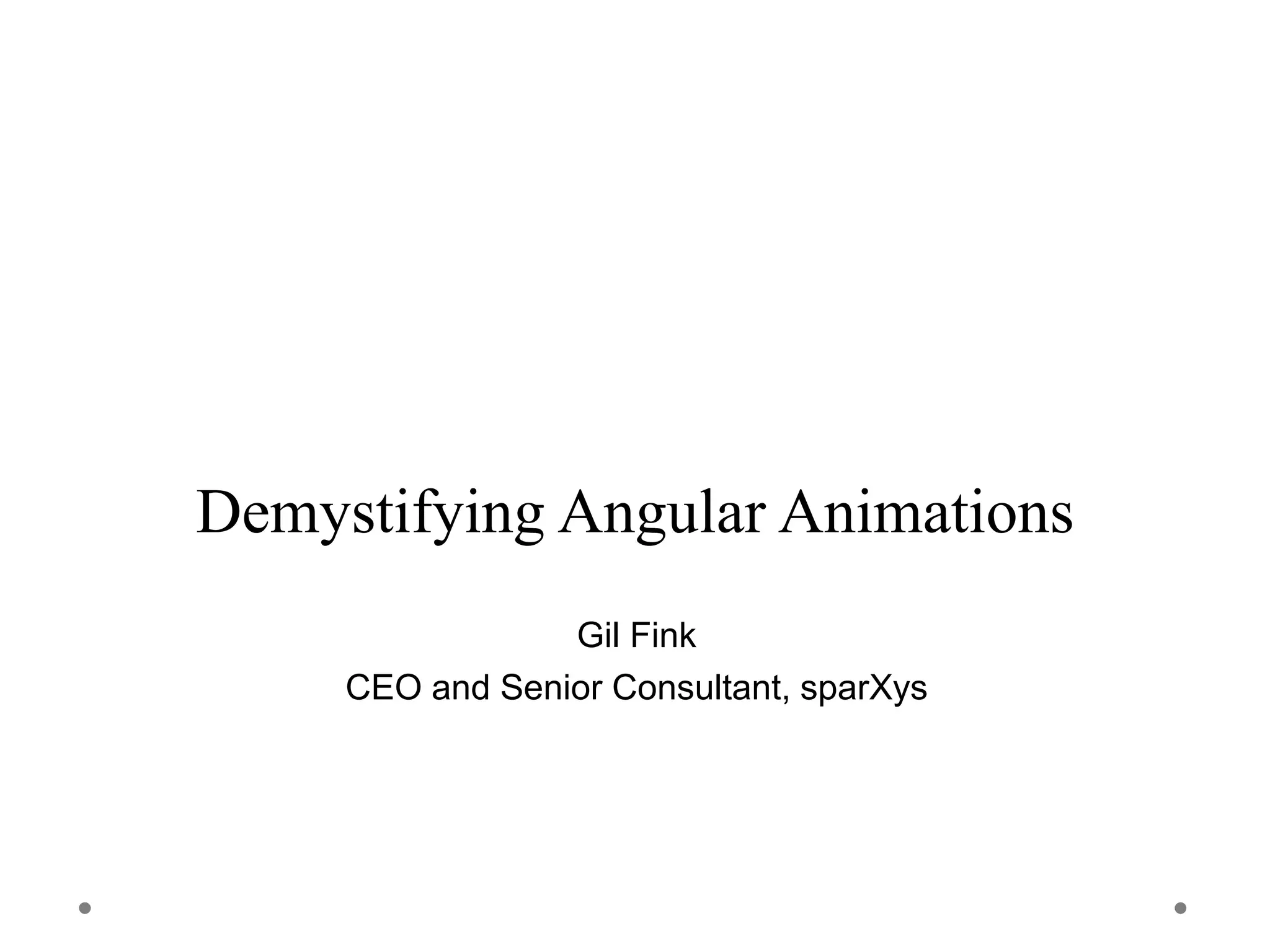Demystifying Angular Animations
Gil Fink
CEO and Senior Consultant, sparXys
 
