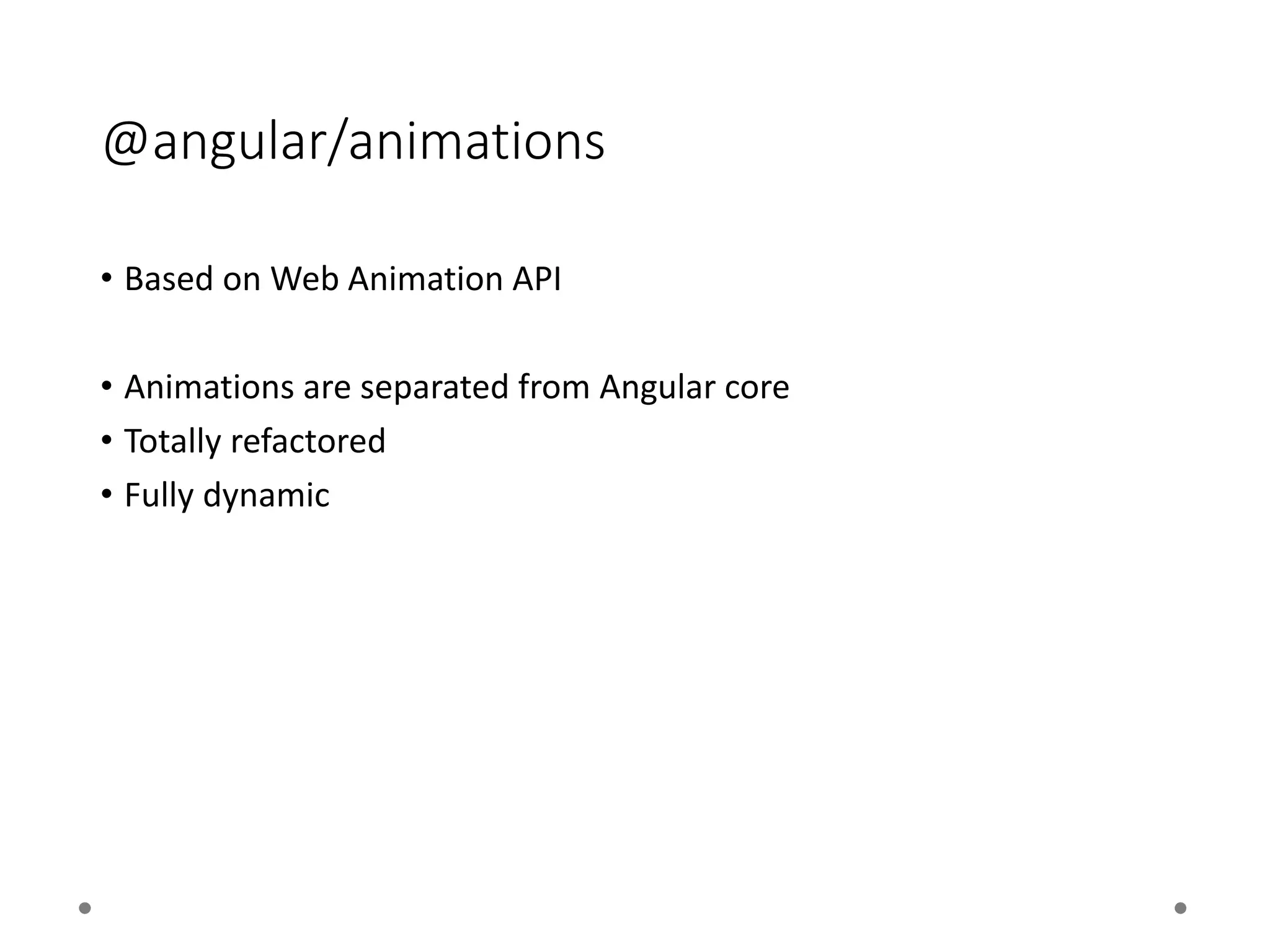 @angular/animations
• Based on Web Animation API
• Animations are separated from Angular core
• Totally refactored
• Fully dynamic
 