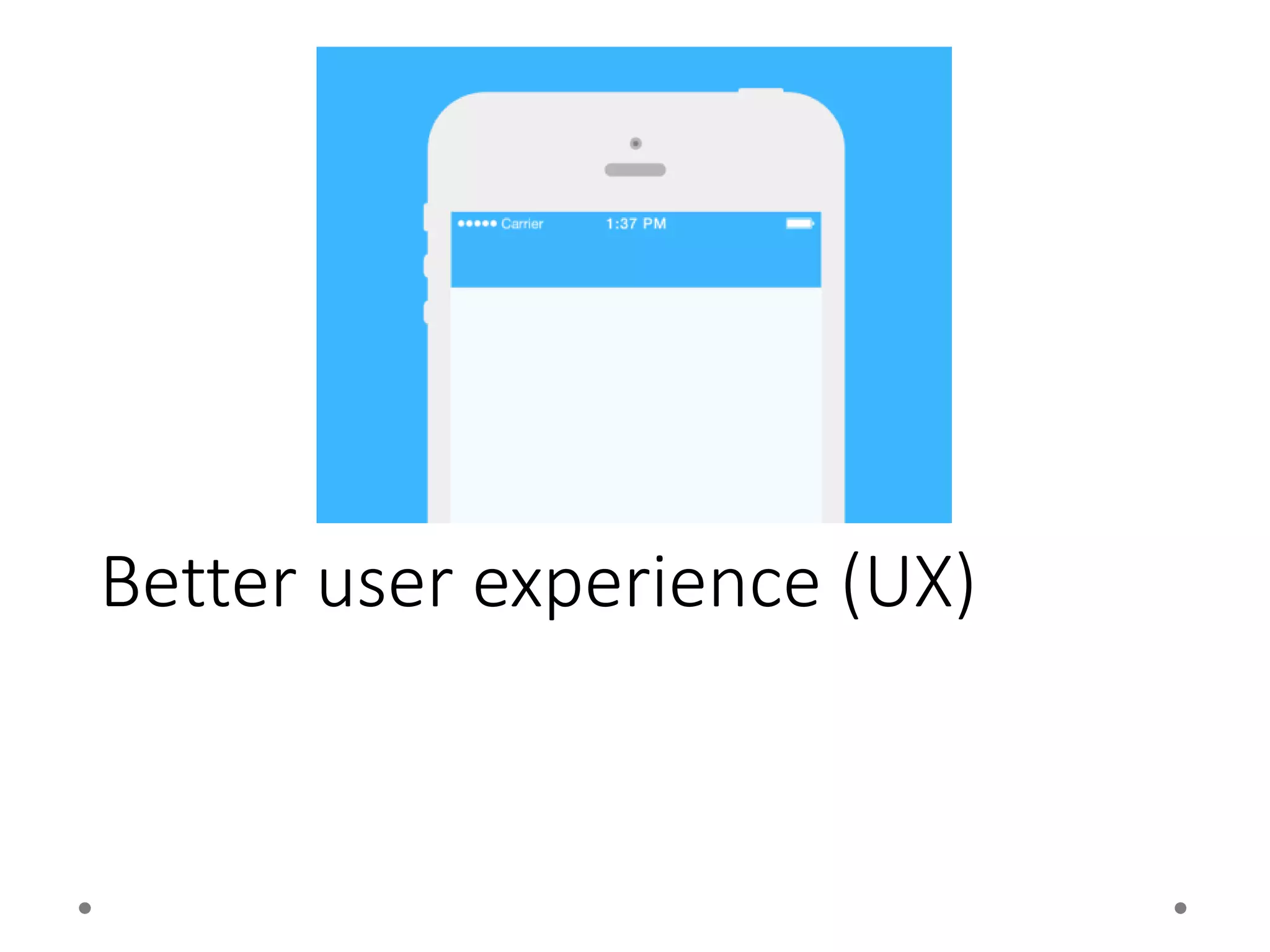 Better user experience (UX)
 