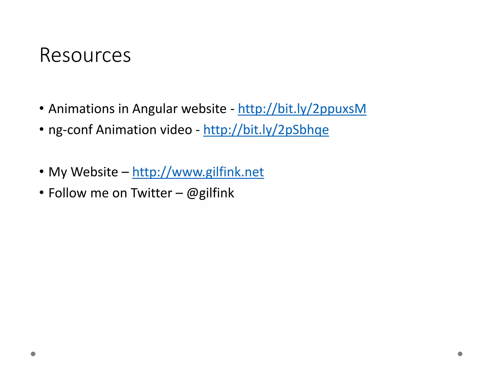 Resources
• Animations in Angular website - http://bit.ly/2ppuxsM
• ng-conf Animation video - http://bit.ly/2pSbhqe
• My Website – http://www.gilfink.net
• Follow me on Twitter – @gilfink
 