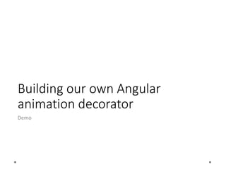 Building our own Angular
animation decorator
Demo
 