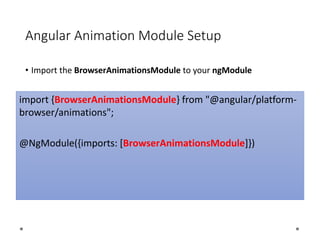 Angular Animation Module Setup
• Import the BrowserAnimationsModule to your ngModule
import {BrowserAnimationsModule} from "@angular/platform-
browser/animations";
@NgModule({imports: [BrowserAnimationsModule]})
 